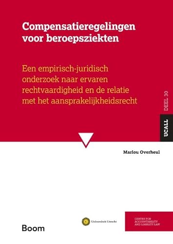 Compensatieregelingen voor beroepsziekten: Een empirisch-juridisch onderzoek naar ervaren rechtvaardigheid en de relatie met het aansprakelijkheidsrecht (UCALL, 30) von Boom juridisch