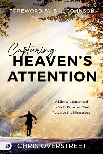 Capturing Heaven's Attention: A Lifestyle Saturated in God's Presence That Releases the Miraculous