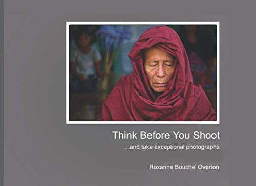 Think Before You Shoot: and take exceptional photographs
