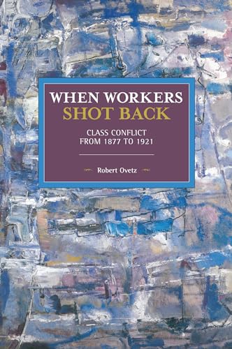 When Workers Shot Back: Class Conflict from 1877 to 1921 (Historical Materialism)