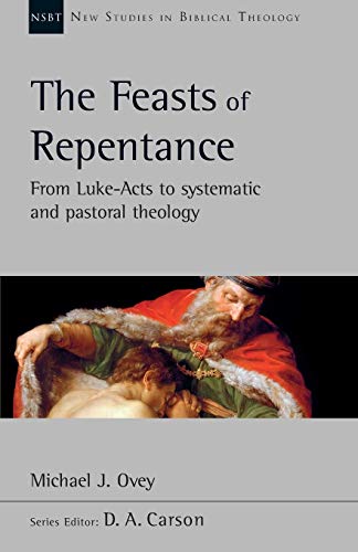 The Feasts of Repentance: From Luke-Acts To Systematic and Pastoral Theology (New Studies in Biblical Theology)