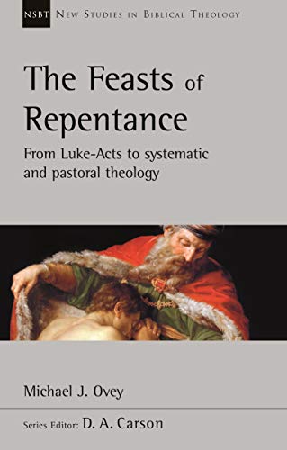 The Feasts of Repentance: From Luke-Acts To Systematic and Pastoral Theology (New Studies in Biblical Theology)