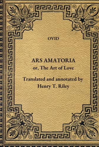 Ars Amatoria: The Art of Love. Literally Translated into English Prose, with Copious Notes, by Henry T. Riley. Ars Amatoria: The Art of Love. Literally Translated into English Prose, with Copious Notes, by Henry T. Riley. von Independently published