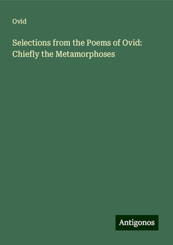 Selections from the Poems of Ovid: Chiefly the Metamorphoses Selections from the Poems of Ovid: Chiefly the Metamorphoses von Antigonos Verlag