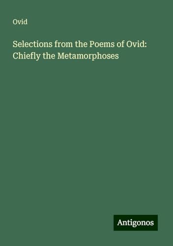 Selections from the Poems of Ovid: Chiefly the Metamorphoses Selections from the Poems of Ovid: Chiefly the Metamorphoses von Antigonos Verlag