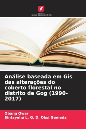 Análise baseada em Gis das alterações do coberto florestal no distrito de Gog (1990-2017) von Edições Nosso Conhecimento