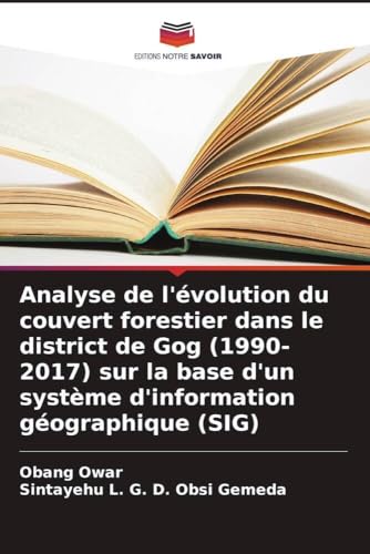 Analyse de l'évolution du couvert forestier dans le district de Gog (1990-2017) sur la base d'un système d'information géographique (SIG) von Editions Notre Savoir