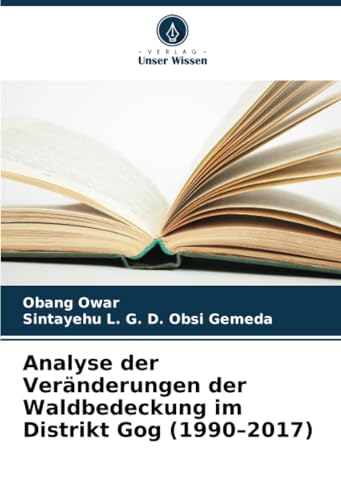 Analyse der Veränderungen der Waldbedeckung im Distrikt Gog (1990–2017) von Verlag Unser Wissen