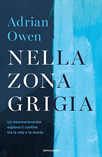 Adrian Owen - Nella Zona Grigia. Un Neuroscienziato Esplora Il Confine Tra La Vita E La Morte