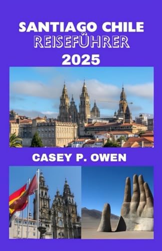SANTIAGO CHILE REISEFÜHRER 2025: Top-Budget-Tipps, versteckte Schätze und Attraktionen, die man gesehen haben muss von Independently published