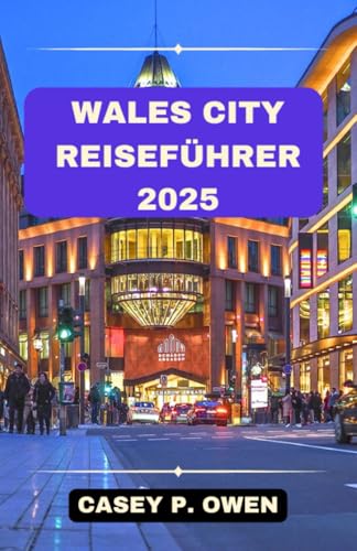 WALES CITY REISEFÜHRER 2025: Entdecken Sie das Beste der walisischen Städte – reiche Geschichte, Kultur und unvergessliche Erlebnisse