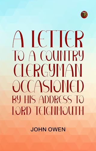 A Letter to a Country Clergyman, Occasioned by His Address to Lord Teignmouth A Letter to a Country Clergyman, Occasioned by His Address to Lord Teignmouth von Anson Street Press