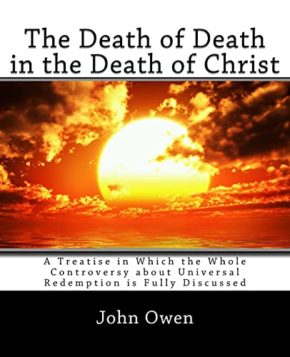 The Death of Death in the Death of Christ: A Treatise in Which the Whole Controversy about Universal Redemption is Fully Discussed The Death of Death in the Death of Christ: A Treatise in Which the Whole Controversy about Universal Redemption is Fully Discussed von CREATESPACE