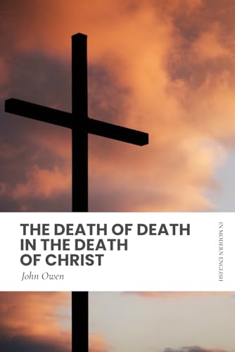 The Death of Death in the Death of Christ: Modern, Updated English Translation von Independently published