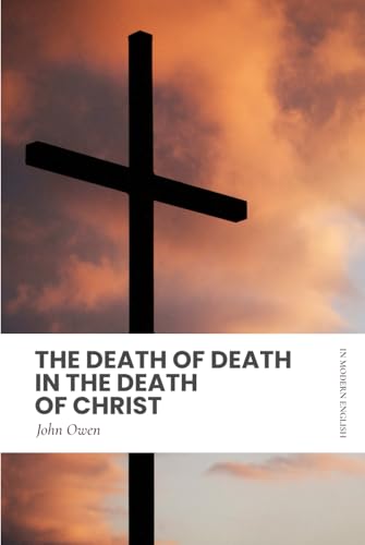The Death of Death in the Death of Christ: Modern, Updated English Translation The Death of Death in the Death of Christ: Modern, Updated English Translation von Independently published