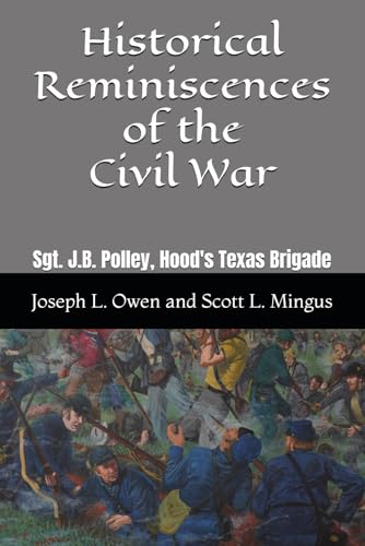 Historical Reminiscences of the Civil War: Sgt. J.B. Polley, Hood's Texas Brigade
