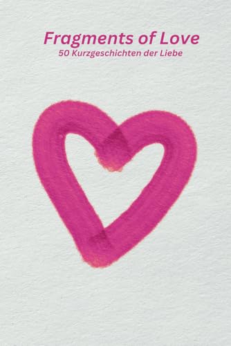 Fragments of Love: 50 Kurzgeschichten der Liebe von Independently published
