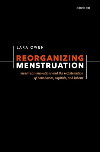 Reorganizing Menstruation: Menstrual Innovations and the Redistribution of Boundaries, Capitals, and Labour von Oxford University Press
