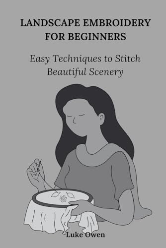 LANDSCAPE EMBROIDERY FOR BEGINNERS: Easy Techniques to Stitches Beautiful Scenery von Independently published