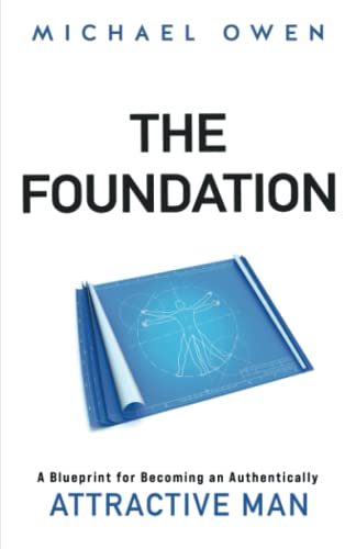 The Foundation: A Blueprint for Becoming an Authentically Attractive Man