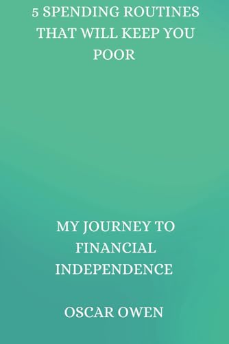5 Spending Routines that Will Keep you poor: My Journey to Financial Independence von Independently published