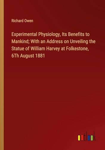 Experimental Physiology, Its Benefits to Mankind; With an Address on Unveiling the Statue of William Harvey at Folkestone, 6Th August 1881 von Outlook Verlag