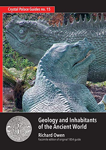 Geology and Inhabitants of the Ancient World: Richard Owen's 1854 Guide to Crystal Palace Dinosaurs. Facsimile (Crystal Palace Guides, Band 15)