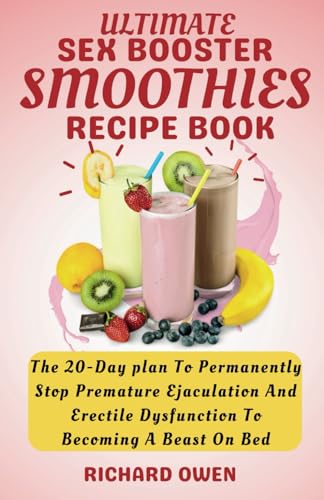 Ultimate Sex Booster Smoothies Recipe Book: The 20-Day Plan To Permanently Stop Premature Ejaculation And Erectile Dysfunction To Become A Beast On Bed (Healthy living-Eating series)