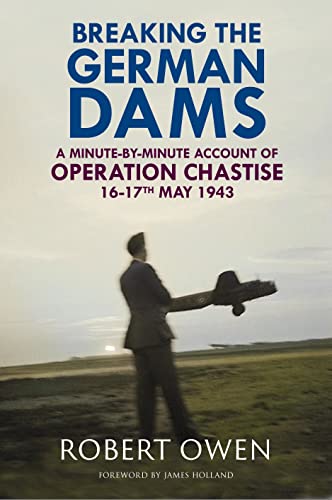 Breaking the German Dams: A Minute-By-Minute Account of Operation 'Chastise' 16-17 May 1943 von Greenhill Books