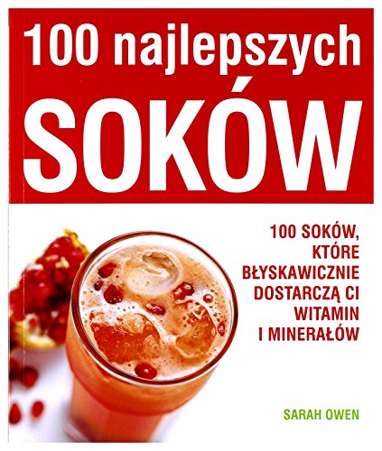 100 najlepszych sokow: 100 soków, które błyskawicznie dostarczą ci witamin i minerałów