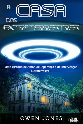 A CASA DOS EXTRATERRESTRES: Uma História De Amor, De Esperança E De Intervenção Extraterrestre