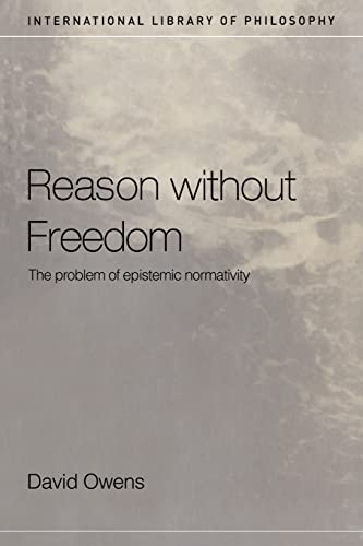 Reason Without Freedom: The Problem of Epistemic Normativity (International Library Ofphilosophy)