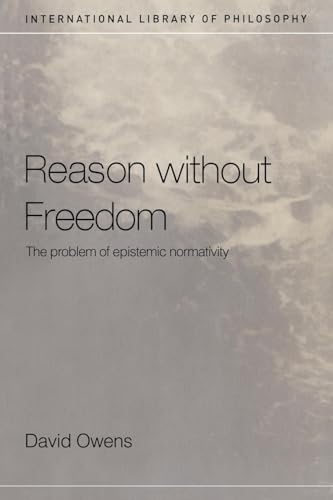 Reason Without Freedom: The Problem of Epistemic Normativity (International Library Ofphilosophy)