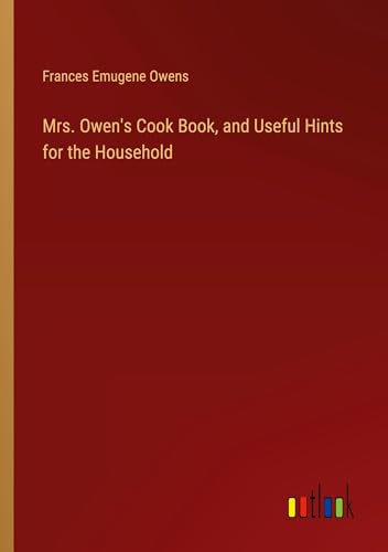 Mrs. Owen's Cook Book, and Useful Hints for the Household von Outlook Verlag