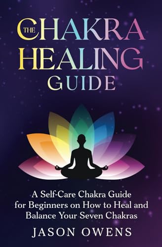 The Chakra Healing Guide: A Self-Care Chakra Guide for Beginners on How to Heal and Balance Your Seven Chakras von Venmark