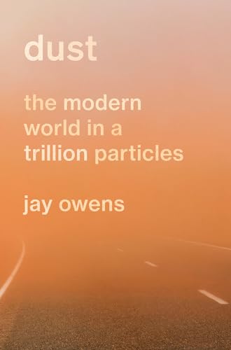 Dust: The Story of the Modern World in a Trillion Particles