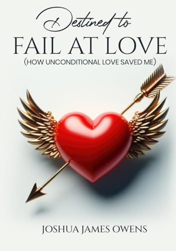 Destined to Fail at Love: How Unconditional Love Saved Me von Self - Publish