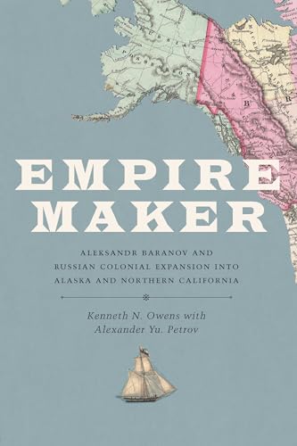 Empire Maker: Aleksandr Baranov and Russian Colonial Expansion into Alaska and Northern California (Samuel and Althea Stroum) von University of Washington Press