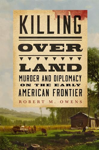 Killing Over Land: Murder and Diplomacy on the Early American Frontier von University of Oklahoma Press