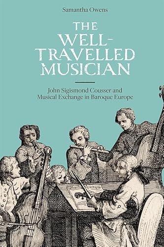 The Well-Travelled Musician: John Sigismond Cousser and Musical Exchange in Baroque Europe (Music in Britain 1600-2000, Band 17) von Boydell Press