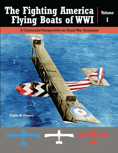 The Fighting American Flying Boats of WWI - Volume 1: A Centennial Perspective on Great War Seaplanes (Great War Aviation Centennial Series)