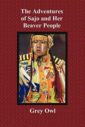 The Adventures of Sajo and Her Beaver People - With Original Bw Illustrations and a Glossary of Ojibway Indian Words von Benediction Classics