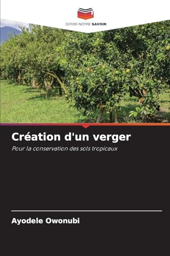 Création d'un verger: Pour la conservation des sols tropicaux von Editions Notre Savoir