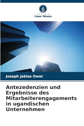 Antezedenzien und Ergebnisse des Mitarbeiterengagements in ugandischen Unternehmen von Verlag Unser Wissen