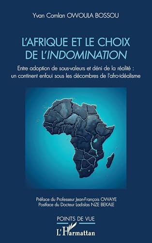 L’Afrique et le choix de l’indomination: Entre adoption de sous-valeurs et déni de la réalité : un continent enfoui sous les décombres de l’afro-idéalisme von Editions L'Harmattan