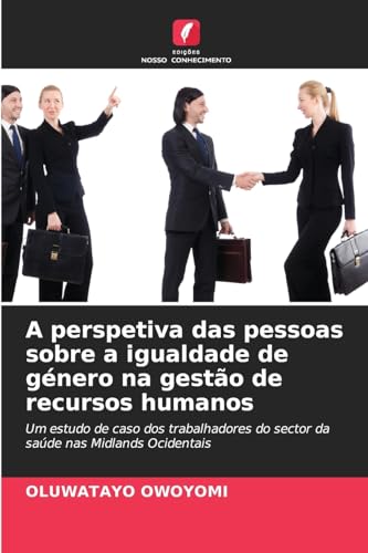 A perspetiva das pessoas sobre a igualdade de género na gestão de recursos humanos: Um estudo de caso dos trabalhadores do sector da saúde nas Midlands Ocidentais von Edições Nosso Conhecimento