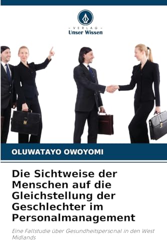 Die Sichtweise der Menschen auf die Gleichstellung der Geschlechter im Personalmanagement: Eine Fallstudie über Gesundheitspersonal in den West Midlands von Verlag Unser Wissen