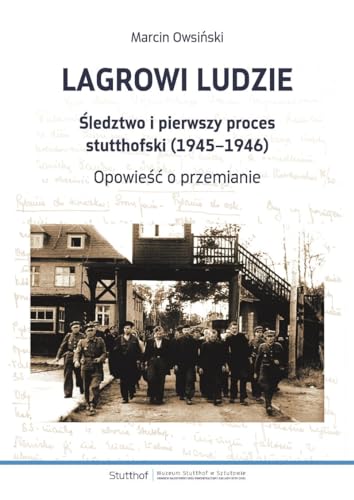 Lagrowi ludzie: Śledztwo i pierwszy proces stutthofski (1945-1946) Opowieść o przemianie
