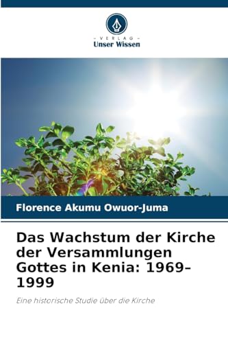 Das Wachstum der Kirche der Versammlungen Gottes in Kenia: 1969-1999: Eine historische Studie über die Kirche von Verlag Unser Wissen