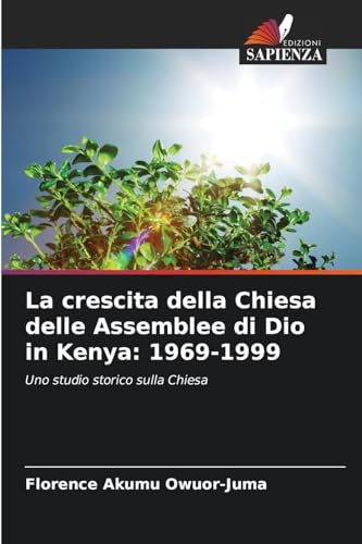 La crescita della Chiesa delle Assemblee di Dio in Kenya: 1969-1999: Uno studio storico sulla Chiesa von Edizioni Sapienza